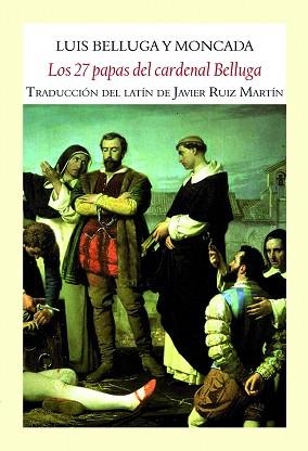 LOS 27 PAPAS DEL CARDENAL BELLUGA (TRADUCCIÓN DEL LATIN DE JAVIER RUIZ MARTIN) | 9788494238031 | BELLUGA Y MONCADA,LUIS | Llibreria Geli - Llibreria Online de Girona - Comprar llibres en català i castellà