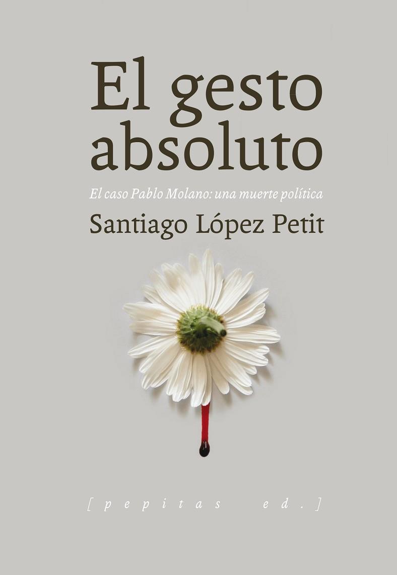 EL GESTO ABSOLUTO.EL CASO PABLO MOLANO,UNA MUERTE POLÍTICA | 9788415862642 | LÓPEZ PETIT,SANTIAGO | Llibreria Geli - Llibreria Online de Girona - Comprar llibres en català i castellà