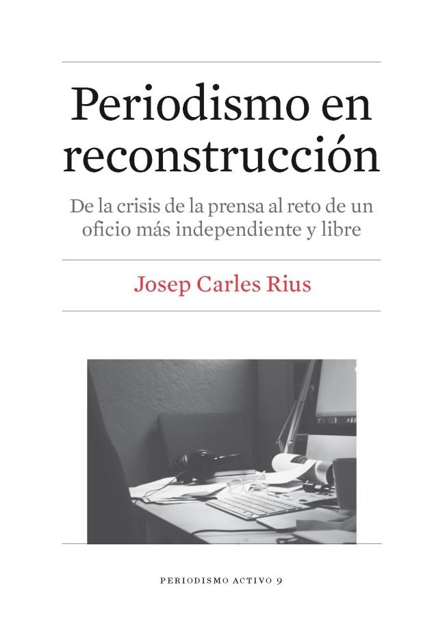 PERIODISMO EN RECONSTRUCCIÓN.DE LA CRISIS DE LA PRENSA AL RETO DE UN OFICIO MÁS INDEPENDIENTE Y LIBRE | 9788447539864 | RIUS,JOSEP CARLES | Llibreria Geli - Llibreria Online de Girona - Comprar llibres en català i castellà