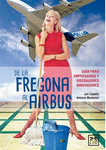 DE LA FREGONA AL AIRBUS.GUÍA PARA EMPRESARIOS Y DISEÑADORES INNOVADORES | 9788416894567 | CAPELLA,JULI/MONTURIOL,ANTONIO | Llibreria Geli - Llibreria Online de Girona - Comprar llibres en català i castellà