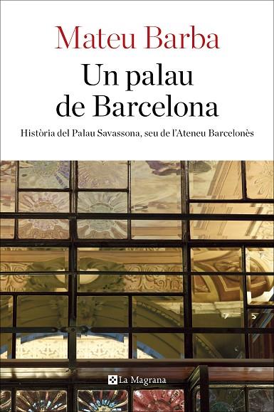 UN PALAU DE BARCELONA.HISTÒRIA DEL PALAU SAVASSONA,SEU DE L'ATENEU BARCELONÈS | 9788482648200 | BARBA,MATEU | Libreria Geli - Librería Online de Girona - Comprar libros en catalán y castellano
