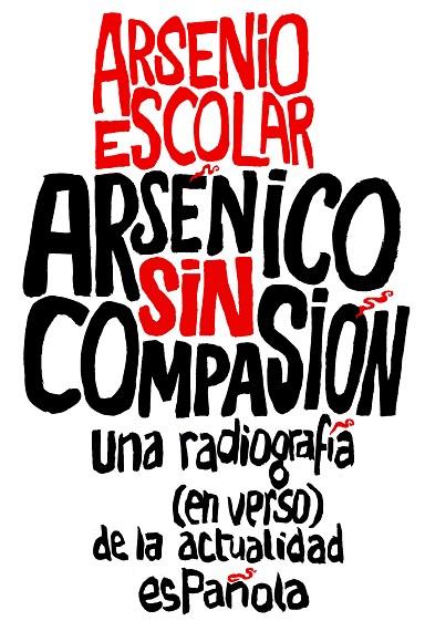 ARSÉNICO SIN COMPASIÓN.UNA RADIOGRAFIA (EN VERSO) DE LA ACTUALIDAD ESPAÑOLA | 9788499423517 | ESCOLAR,ARSENIO | Llibreria Geli - Llibreria Online de Girona - Comprar llibres en català i castellà