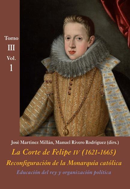 LA CORTE DE FELIPE IV (1621-1665).RECONFIGURACIÓN DE LA MONARQUÍA CATÓLICA.EDUCACIÓN DEL REY Y ORGANIZACIÓN POLÍTICA TOMO III VOL. 1 | 9788416335404 | MARTÍNEZ MILLÁN,JOSÉ/RIVERO RODRÍGUEZ,MANUEL (DIRS.) | Llibreria Geli - Llibreria Online de Girona - Comprar llibres en català i castellà