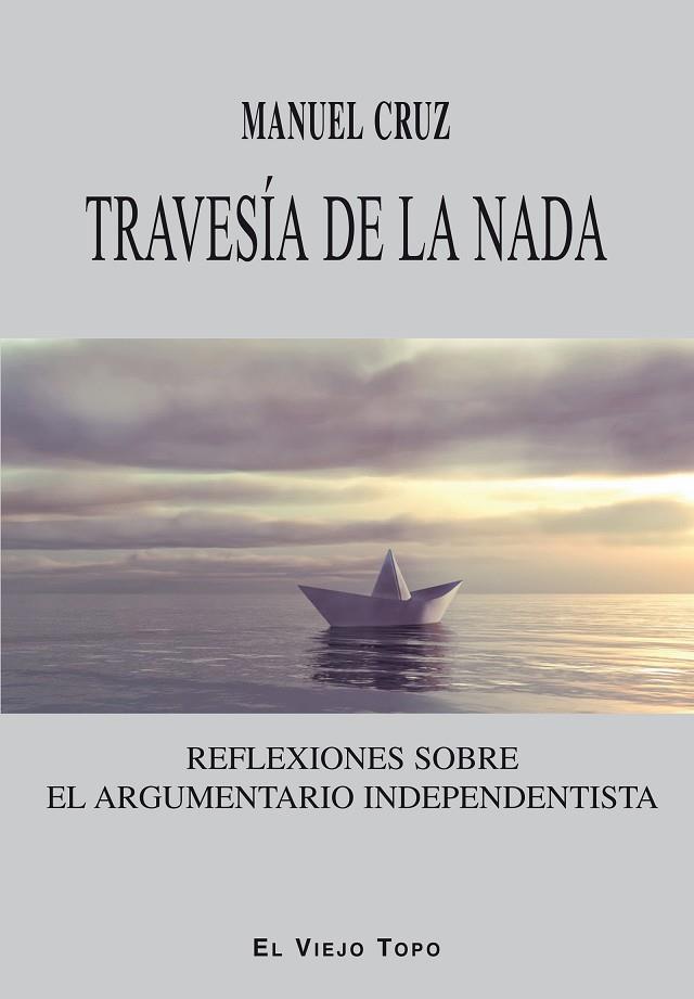 TRAVESÍA DE LA NADA.REFLEXIONES SOBRE EL ARGUMENTARIO INDEPENDENTISTA | 9788416288731 | CRUZ,MANUEL | Libreria Geli - Librería Online de Girona - Comprar libros en catalán y castellano