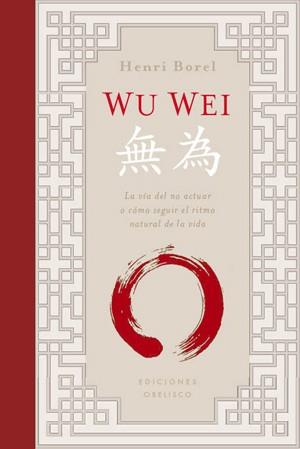 WU WEI .LA VIA DEL NO ACTUAR O COMO SEGUIR EL RITMO NATURAL DE LA VIDA | 9788497777995 | BOREL,HENRI | Llibreria Geli - Llibreria Online de Girona - Comprar llibres en català i castellà