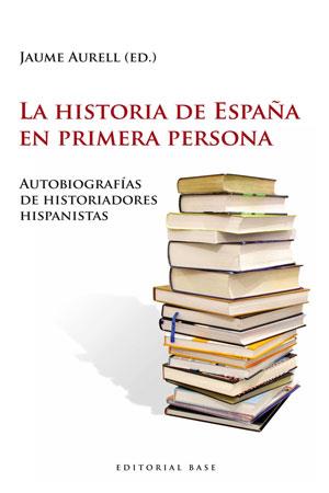 LA HISTORIA DE ESPAÑA EN PRIMERA PERSONA.AUTOBIOGRAFIAS DE HISTORIADORES HISPAN | 9788493916176 | AURELL,JAUME (ED.) | Libreria Geli - Librería Online de Girona - Comprar libros en catalán y castellano