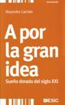 A POR LA GRAN IDEA.SUEÑO DORADO DEL SIGLO XXI | 9788473566582 | CACHAN,ALEJANDRO | Llibreria Geli - Llibreria Online de Girona - Comprar llibres en català i castellà