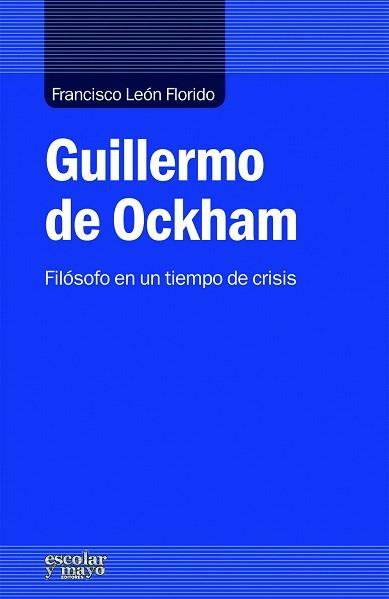 GUILLERMO DE OCKHAM.FILÓSOFO EN UN TIEMPO DE CRISIS | 9788416020133 | LEÓN FLORIDO,FRANCISCO | Libreria Geli - Librería Online de Girona - Comprar libros en catalán y castellano