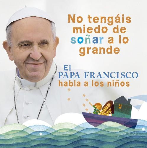 NO TENGÁIS MIEDO DE SOÑAR A LO GRANDE.EL PAPA FRANCISCO HABLA A LOS NIÑOS | 9788420418025 | PAPA FRANCISCO | Llibreria Geli - Llibreria Online de Girona - Comprar llibres en català i castellà