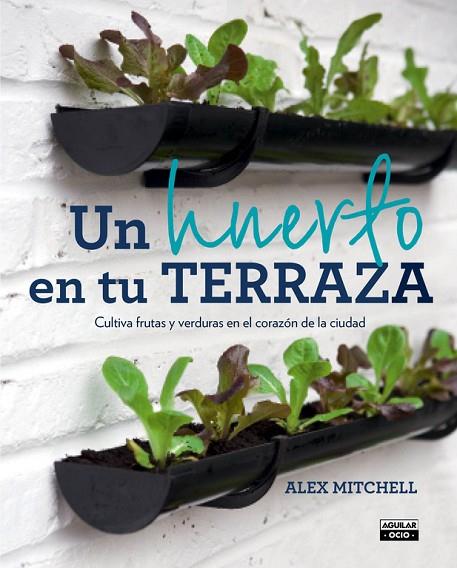 UN HUERTO EN TU TERRAZA.CULTIVA FRUTAS Y VERDURAS EN EL CORAZON DE LA CIUDAD | 9788403501096 | MITCHELL,ALEX | Llibreria Geli - Llibreria Online de Girona - Comprar llibres en català i castellà