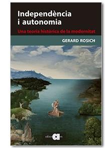 INDEPENDÈNCIA I AUTONOMIA.UNA TEORIA HISTÒRICA DE LA MODERNITAT | 9788416260331 | ROSICH,GERARD | Libreria Geli - Librería Online de Girona - Comprar libros en catalán y castellano