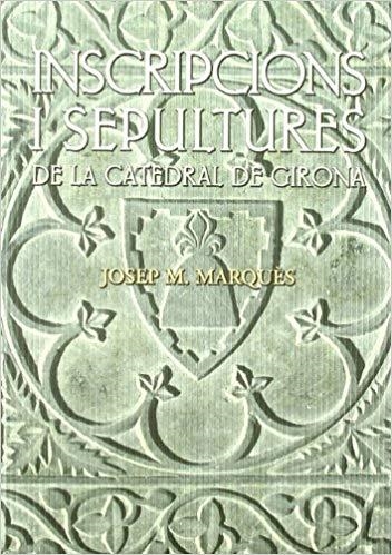 INSCRIPCIONS I SEPULTURES DE LA CATEDRAL DE GIRONA | 9788496747371 | MARQUES,JOSEP M. | Llibreria Geli - Llibreria Online de Girona - Comprar llibres en català i castellà