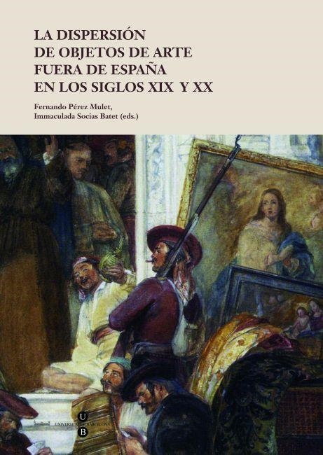 LA DISPERSIÓN DE OBJETOS DE ARTE FUERA DE ESPAÑA EN LOS SIGLOS XIX Y XX | 9788447535392 | PÉREZ MULET,FERNANDO/SOCIAS BATET,IMMACULADA (EDS.) | Libreria Geli - Librería Online de Girona - Comprar libros en catalán y castellano