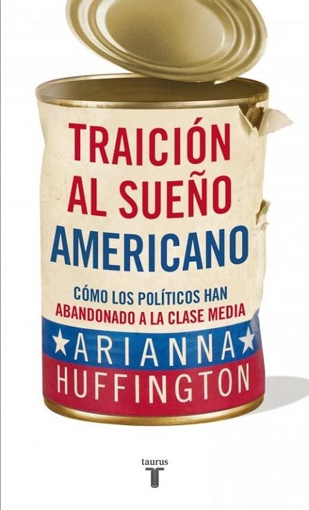 TRAICIÓN AL SUEÑO AMERICANO.CÓMO LOS POLÍTICOS HAN ABANDONADO A LA CLASE MEDIA | 9788430609093 | HUFFINGTON,ARIANNA | Llibreria Geli - Llibreria Online de Girona - Comprar llibres en català i castellà