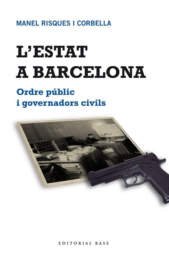 L'ESTAT A BARCELONA.ORDRE PÚBLIC I GOVERNADORS CIVILS | 9788415267683 | RISQUES CORBELLA,MANEL | Llibreria Geli - Llibreria Online de Girona - Comprar llibres en català i castellà