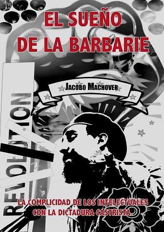 EL SUEÑO DE LA BARBARIE.LA COMPLICIDAD DE LOS INTELECTUALES CON LA DICTADURA CASTRISTA | 9788493966546 | MACHOVER,JACOBO | Llibreria Geli - Llibreria Online de Girona - Comprar llibres en català i castellà