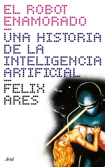 EL ROBOT ENAMORADO.UNA HISTORIA DE LA INTELIGENCIA ARTIFICIA | 9788434453692 | ARES, FELIX | Llibreria Geli - Llibreria Online de Girona - Comprar llibres en català i castellà