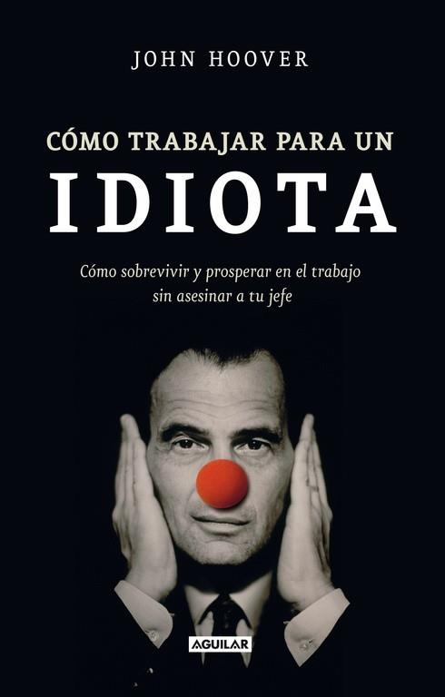 CÓMO TRABAJAR PARA UN IDIOTA.CÓMO SOBREVIVIR Y PROSPERAR EN EL TRABAJO SIN ASESINAR A TU JEFE | 9788403101302 | HOOVER,JOHN | Llibreria Geli - Llibreria Online de Girona - Comprar llibres en català i castellà