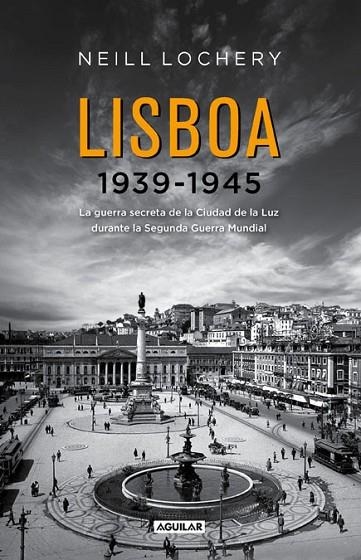 LISBOA 1939-1945.LA GUERRA SECRETA DE LA CIUDAD DE LA LUZ DURANTE LA SEGUNDA GUERRA MUNDIAL | 9788403012967 | LOCHERY,NEILL | Llibreria Geli - Llibreria Online de Girona - Comprar llibres en català i castellà