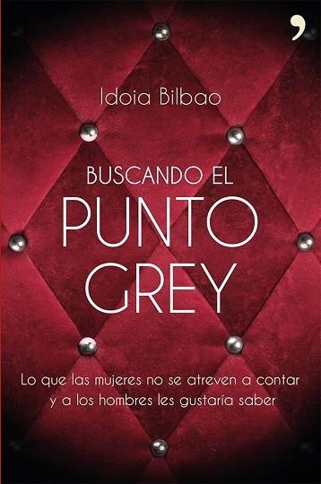 BUSCANDO EL PUNTO GREY.LO QUE LAS MUJERES NO SE ATREVEN A CONTAR Y A LOS HOMBRES LES GUSTARÍA SABER | 9788499983066 | BILBAO,IDOIA  | Llibreria Geli - Llibreria Online de Girona - Comprar llibres en català i castellà