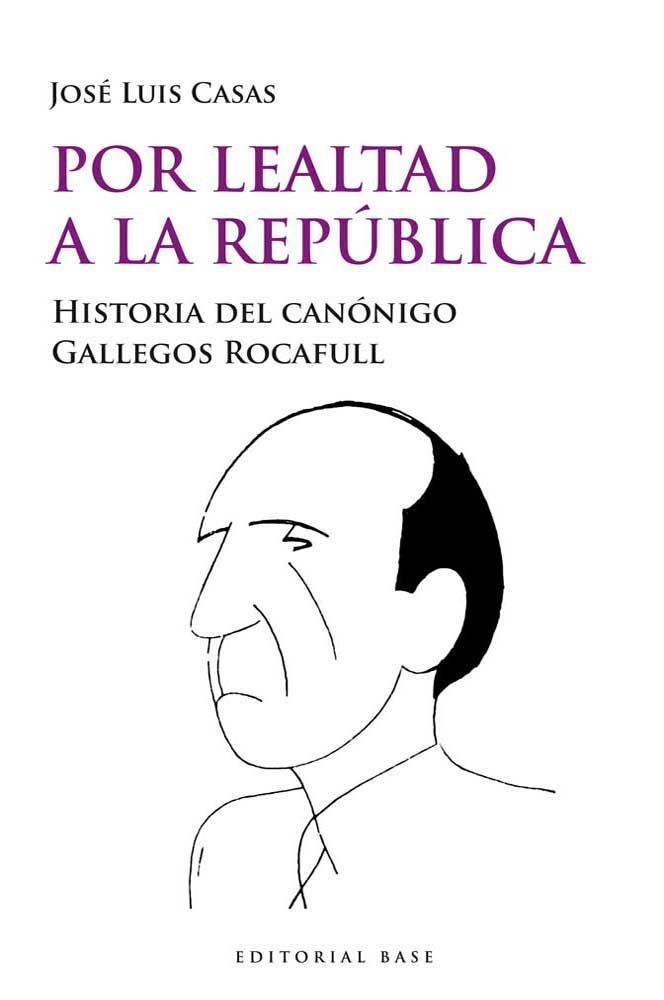 POR LEALTAD A LA REPÚBLICA.HISTORIA DEL CANÓNIGO GALLEGOS ROCAFULL | 9788415706076 | CASAS SÁNCHEZ,JOSÉ LUIS | Llibreria Geli - Llibreria Online de Girona - Comprar llibres en català i castellà