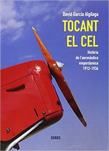 TOCANT EL CEL.HISTÒRIA DE L'AERONÀUTICA EMPORDANESA 1912-1936 | 9788493963439 | GARCÍA ALGILAGA,DAVID | Libreria Geli - Librería Online de Girona - Comprar libros en catalán y castellano