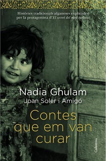 CONTES QUE EM VAN CURAR.HISTÒRIES TRADICIONALS AFGANESES EXPLICADES PER LA PROTAGONISTA D'EL SECRET DEL MEU TURBANT | 9788466418294 | GHULAM,NADIA/SOLER I AMIGÓ,JOAN | Llibreria Geli - Llibreria Online de Girona - Comprar llibres en català i castellà