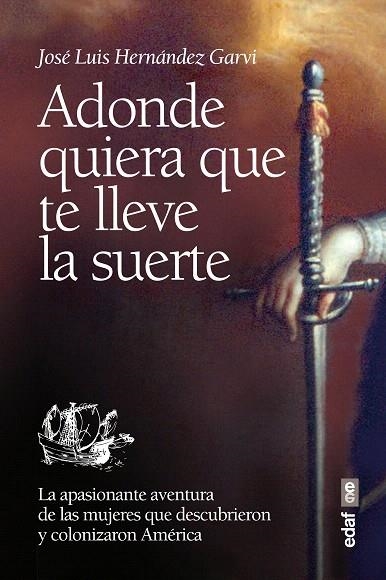 ADONDE QUIERA QUE TE LLEVE LA SUERTE.LA APASIONANTE AVENTURA DE LAS MUJERES QUE DESCUBRIERON Y COLONIZARON AMÉRICA | 9788441434103 | HERNÁNDEZ GARVI,JOSÉ LUIS | Libreria Geli - Librería Online de Girona - Comprar libros en catalán y castellano