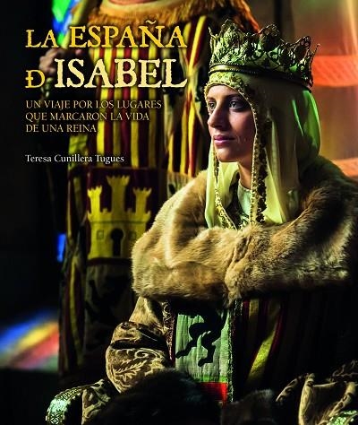 LA ESPAÑA DE ISABEL.UN VIAJE POR LOS LUGARES QUE MARCARON LA VIDA DE UNA REINA | 9788416177172 | CUNILLERA TUGUES,TERESA | Llibreria Geli - Llibreria Online de Girona - Comprar llibres en català i castellà