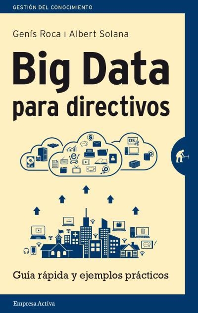 BIG DATA PARA DIRECTIVOS.GUÍA RÁPIDA Y EJEMPLOS PRÁCTICOS | 9788492921171 | SOLANA,ALBERT/ROCA,GENÍS | Llibreria Geli - Llibreria Online de Girona - Comprar llibres en català i castellà