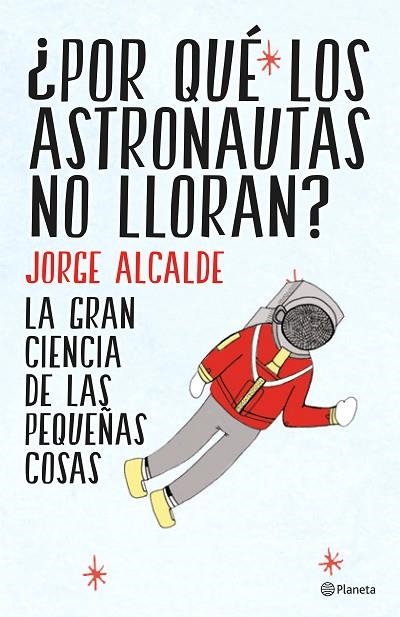 POR QUÉ LOS ASTRONAUTAS NO LLORAN? LA GRAN CIENCIA DE LAS PEQUEÑAS COSAS | 9788408141952 | ALCALDE,JORGE | Libreria Geli - Librería Online de Girona - Comprar libros en catalán y castellano