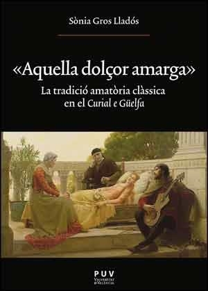 AQUELLA DOLÇOR AMARGA.LA TRADICIÓ AMATÒRIA CLÀSSICA EN EL CURIAL E GÜELFA | 9788437096483 | GROS LLADÓS,SÒNIA | Llibreria Geli - Llibreria Online de Girona - Comprar llibres en català i castellà