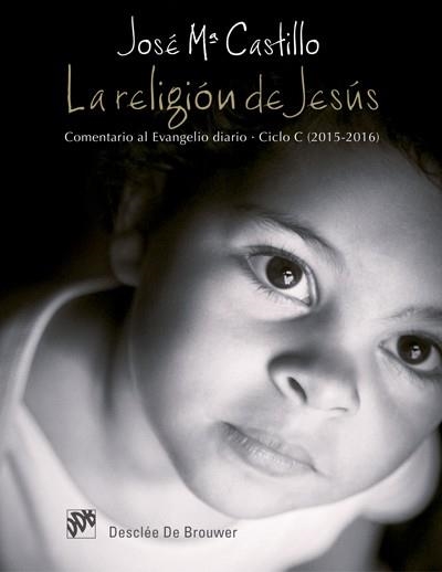 LA RELIGIÓN DE JESÚS. COMENTARIO AL EVANGELIO DIARIO. CICLO C (2015-2016) | 9788433027924 | CASTILLO SÁNCHEZ,JOSÉ MARÍA | Llibreria Geli - Llibreria Online de Girona - Comprar llibres en català i castellà