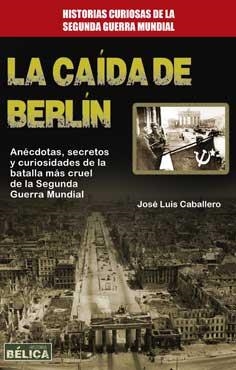 LA CAÍDA DE BERLÍN.ANECDOTAS,SECRETOS Y CURIOSIDADES DE LA BATALLA MAS CRUEL DE LA SEGUNDA GUERRA MUNDIAL | 9788499173740 | CABALLERO,JOSE LUIS | Libreria Geli - Librería Online de Girona - Comprar libros en catalán y castellano