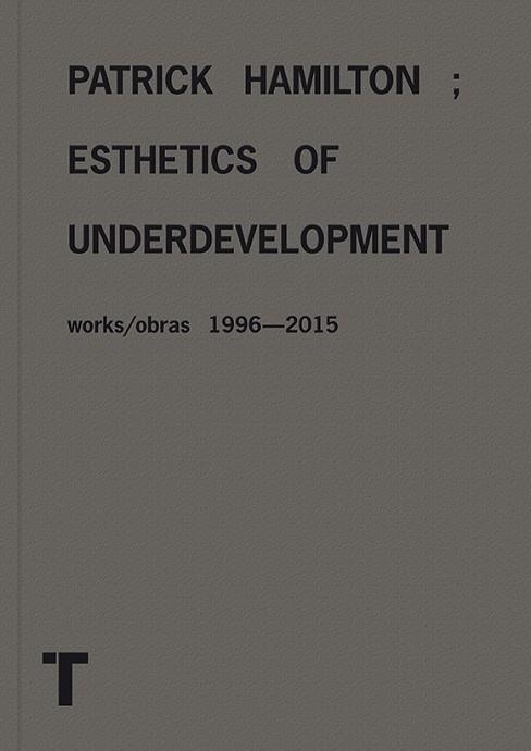 PATRICK HAMILTON;ESTHETICS OF UNDERDEVELOPMENT WORKS/OBRAS 1996-2015 | 9788416354726 | A.A.V.V. | Llibreria Geli - Llibreria Online de Girona - Comprar llibres en català i castellà