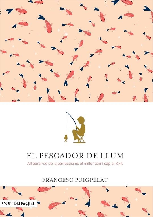 EL PESCADOR DE LLUM.ALLIBERAR-SE DE LA PERFECCIÓ ÉS EL MILLOR CAMÍ CAP A L'ÈXIT | 9788416605071 | PUIGPELAT,FRANCESC | Libreria Geli - Librería Online de Girona - Comprar libros en catalán y castellano