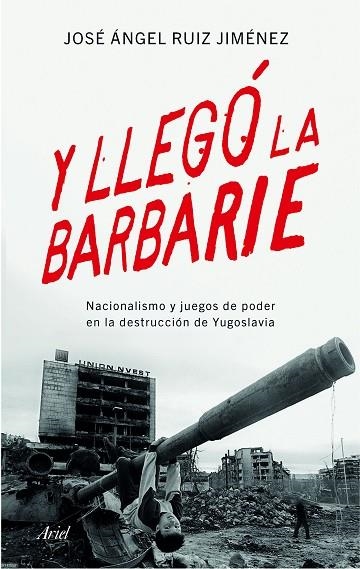 Y LLEGÓ LA BARBARIE.NACIONALISMO Y JUEGOS DE PODER EN LA DESTRUCCIÓN DE YUGOSLAVIA | 9788434423176 | RUIZ JIMÉNEZ,JOSE ANGEL | Llibreria Geli - Llibreria Online de Girona - Comprar llibres en català i castellà