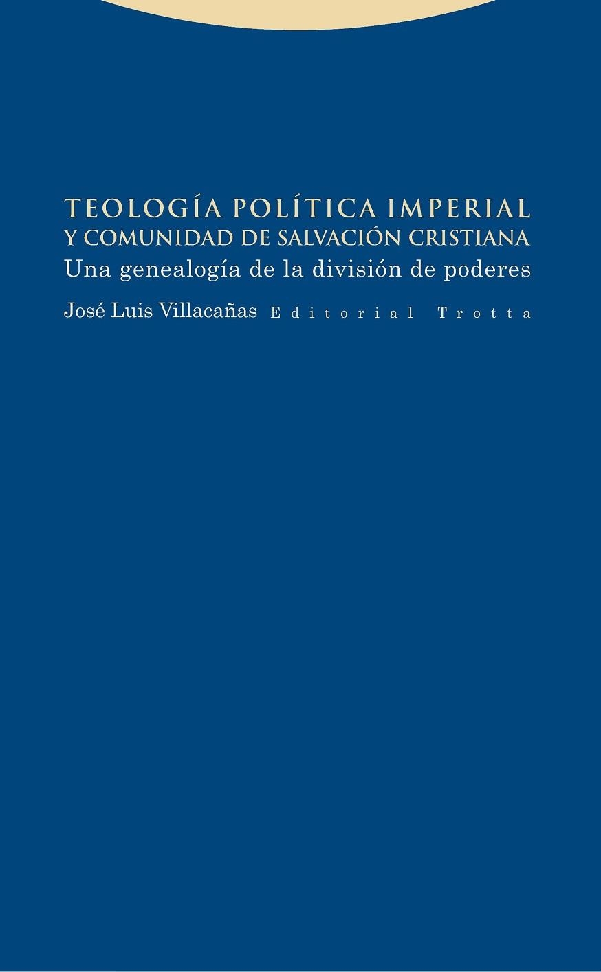 TEOLOGÍA POLÍTICA IMPERIAL Y COMUNIDAD DE SALVACIÓN CRISTIANA.UNA GENEALOGÍA DE LA DIVISIÓN DE PODERES | 9788498796278 | VILLACAÑAS,JOSÉ LUIS | Llibreria Geli - Llibreria Online de Girona - Comprar llibres en català i castellà