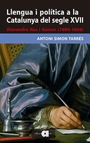 LLENGUA I POLÍTICA A LA CATALUNYA DEL SEGLE XVII.ALEXANDRE ROS I GOMAR (1604-1656) | 9788416260171 | SIMON TARRÉS,ANTONI | Libreria Geli - Librería Online de Girona - Comprar libros en catalán y castellano