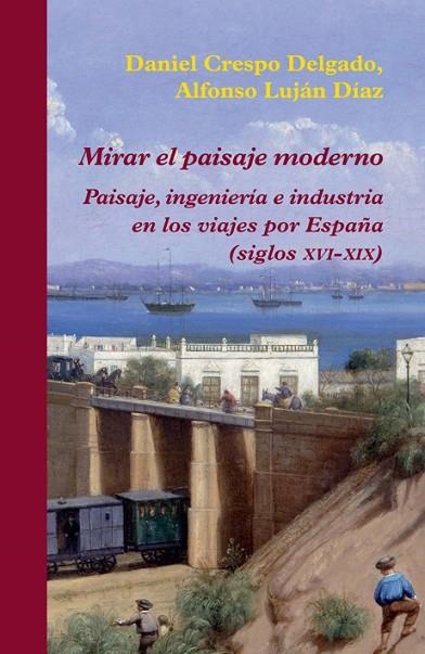 MIRAR EL PAISAJE MODERNO.PAISAJE,INGENIERÍA E INDUSTRIA EN LOS VIAJES POR ESPAÑA (SIGLOS XVI-XIX9 | 9788416335060 | CRESPO DELGADO,DANIEL/LUJÁN DÍAZ,ALFONSO | Llibreria Geli - Llibreria Online de Girona - Comprar llibres en català i castellà