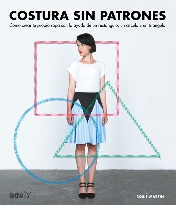 COSTURA SIN PATRONES CÓMO CREAR TU PROPIA ROPA CON LA AYUDA DE UN RECTÁNGULO, UN CÍRCULO Y UN TRIÁNGULO | 9788425228896 | MARTIN,ROSIE | Llibreria Geli - Llibreria Online de Girona - Comprar llibres en català i castellà