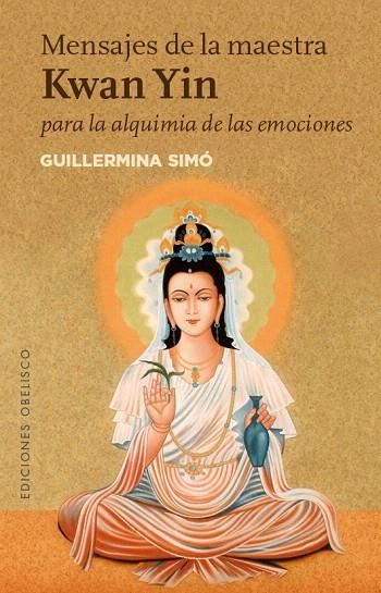 MENSAJES DE LA MAESTRA KWAN YIN PARA LA ALQUIMIA DE LAS EMOCIONES | 9788491111573 | SIMÓ RICO,GUILLERMINA | Llibreria Geli - Llibreria Online de Girona - Comprar llibres en català i castellà