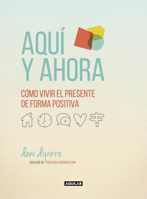 AQUÍ Y AHORA.CÓMO VIVIR EL PRESENTE DE FORMA POSITIVA | 9788403516229 | DIPIRRO,DANI | Llibreria Geli - Llibreria Online de Girona - Comprar llibres en català i castellà