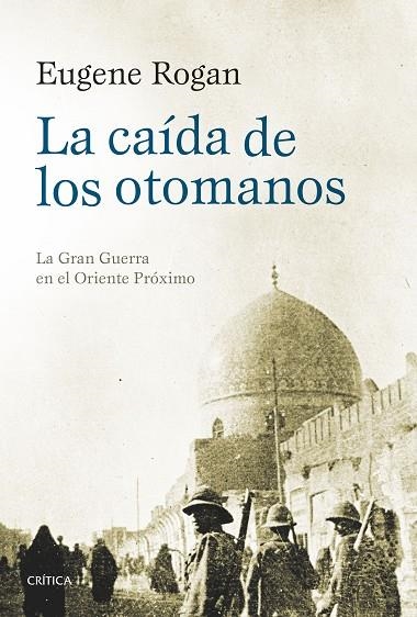 LA CAÍDA DE LOS OTOMANOS.LA GRAN GUERRA EN EL ORIENTE PRÓXIMO | 9788416771295 | ROGAN,EUGENE | Llibreria Geli - Llibreria Online de Girona - Comprar llibres en català i castellà