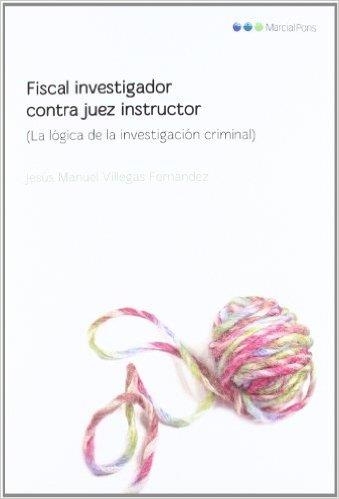 FISCAL INVESTIGADOR CONTRA JUEZ INSTRUCTOR LA LÓGICA DE LA INVESTIGACIÓN CRIMINAL | 9788497689571 | VILLEGAS FERNÁNDEZ,JESÚS M. | Llibreria Geli - Llibreria Online de Girona - Comprar llibres en català i castellà