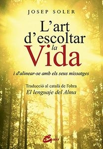 L'ART D'ESCOLTAR LA VIDA I D'ALINEAR-SE AMB ELS SEUS MISSATGES | 9788484456629 | SOLER SALA,JOSEP | Llibreria Geli - Llibreria Online de Girona - Comprar llibres en català i castellà