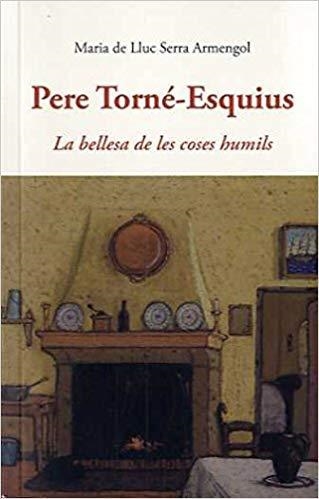 PERE TORNE-ESQUIUS.LA BELLESA DE LES COSES HUMILS | 9788497169967 | SERRA ARMENGOL,MARIA DE LLUC | Llibreria Geli - Llibreria Online de Girona - Comprar llibres en català i castellà