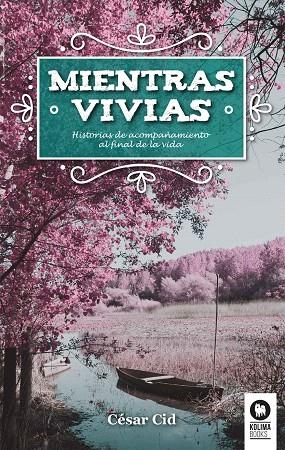 MIENTRAS VIVÍAS HISTORIAS DE ACOMPAÑAMIENTOS AL FINAL DE LA VIDA | 9788416994175 | CID GIL,CÉSAR | Llibreria Geli - Llibreria Online de Girona - Comprar llibres en català i castellà