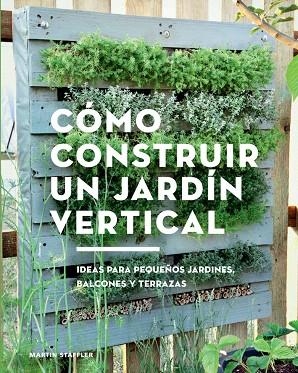 CÓMO CONSTRUIR UN JARDÍN VERTICAL IDEAS PARA PEQUEÑOS JARDINES, BALCONES Y TERRAZAS | 9788425230066 | STAFFLER,MARTIN | Llibreria Geli - Llibreria Online de Girona - Comprar llibres en català i castellà