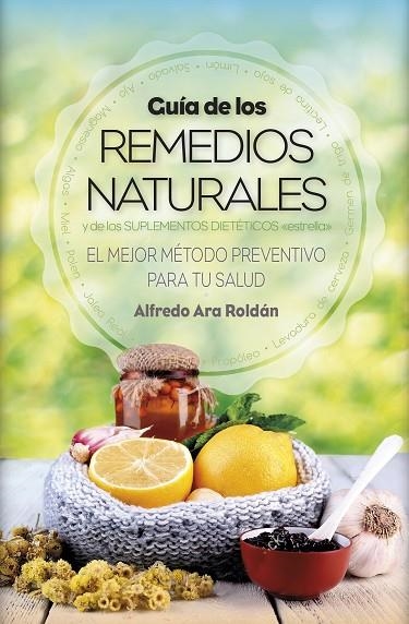 GUÍA DE LOS REMEDIOS NATURALES Y DE LOS SUPLEMENTOS DIETÉTICOS | 9788416002917 | ARA ROLDÁN,ALFREDO | Libreria Geli - Librería Online de Girona - Comprar libros en catalán y castellano